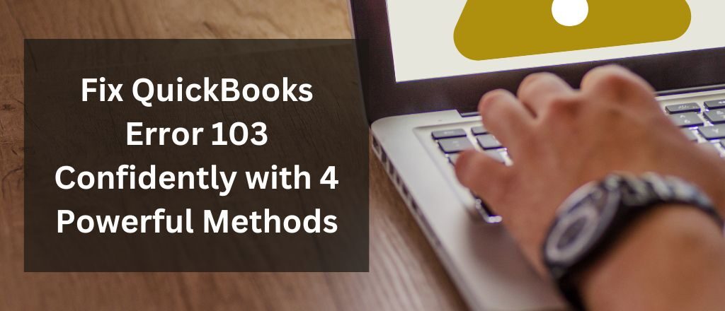 Fix QuickBooks Error 103 Confidently with 4 Powerful Methods